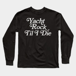 Yacht Rock Til I Die Long Sleeve T-Shirt